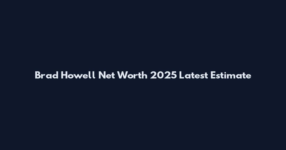 Brad Howell Net Worth 2025 Latest Estimate