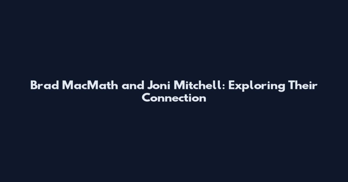 Brad MacMath and Joni Mitchell: Exploring Their Connection