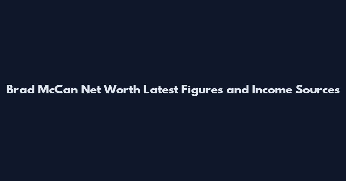 Brad McCan Net Worth Latest Figures and Income Sources