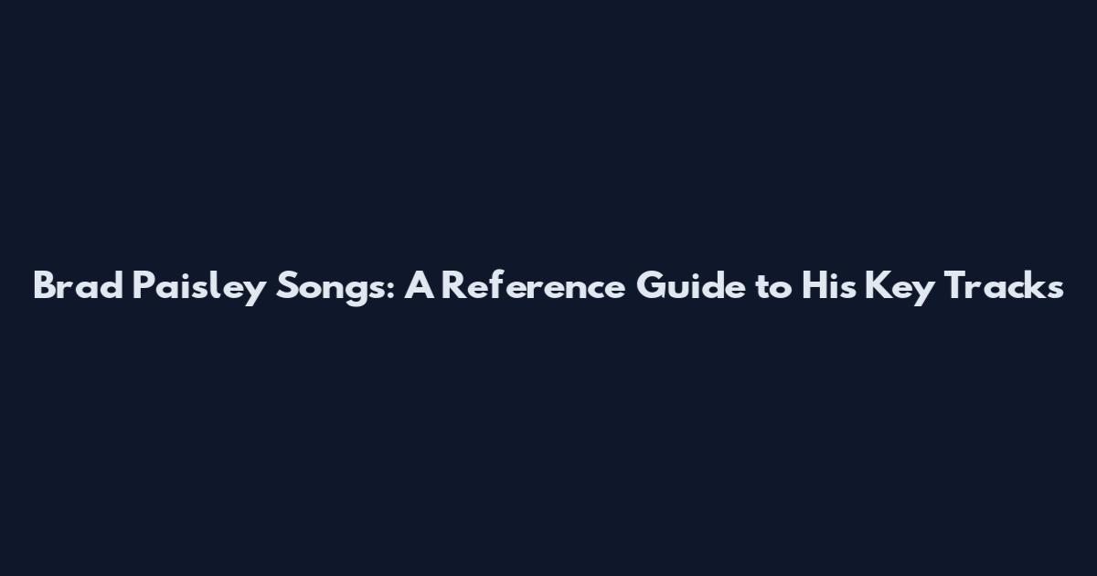 Brad Paisley Songs: A Reference Guide to His Key Tracks