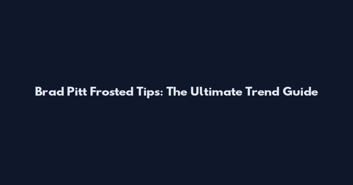 Brad Pitt Frosted Tips: The Ultimate Trend Guide