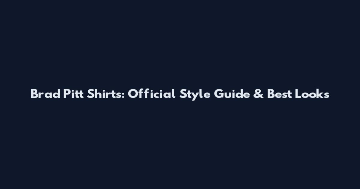 Brad Pitt Shirts: Official Style Guide & Best Looks