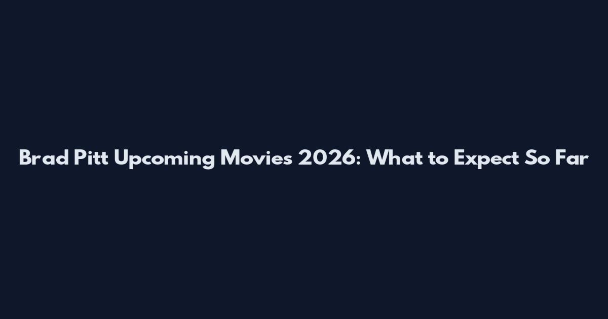 Brad Pitt Upcoming Movies 2026: What to Expect So Far