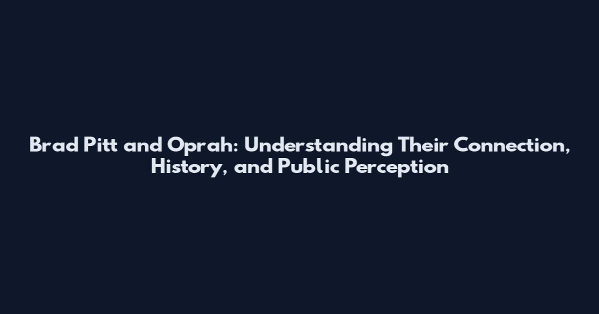 Brad Pitt and Oprah: Understanding Their Connection, History, and Public Perception