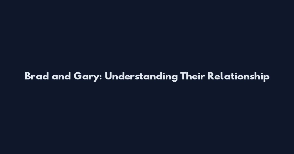Brad and Gary: Understanding Their Relationship