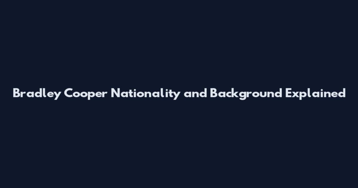 Bradley Cooper Nationality and Background Explained