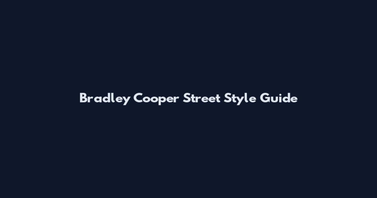 Bradley Cooper Street Style Guide