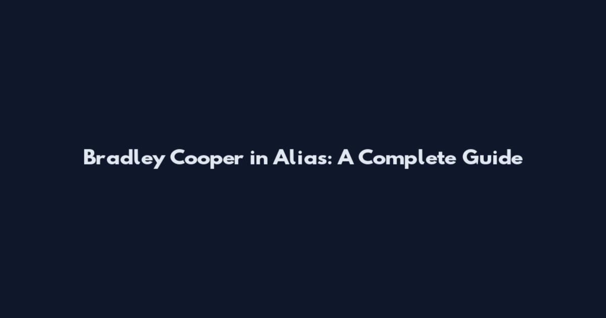 Bradley Cooper in Alias: A Complete Guide