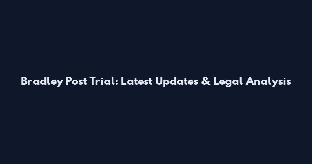 Bradley Post Trial: Latest Updates & Legal Analysis