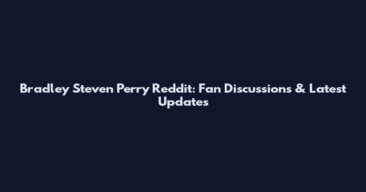 Bradley Steven Perry Reddit: Fan Discussions & Latest Updates
