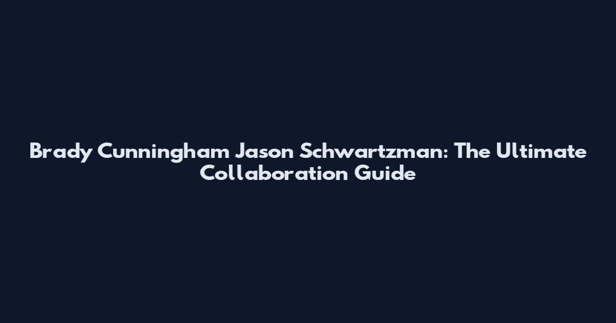 Brady Cunningham Jason Schwartzman: The Ultimate Collaboration Guide