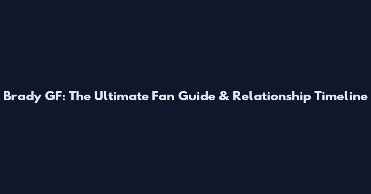 Brady GF: The Ultimate Fan Guide & Relationship Timeline