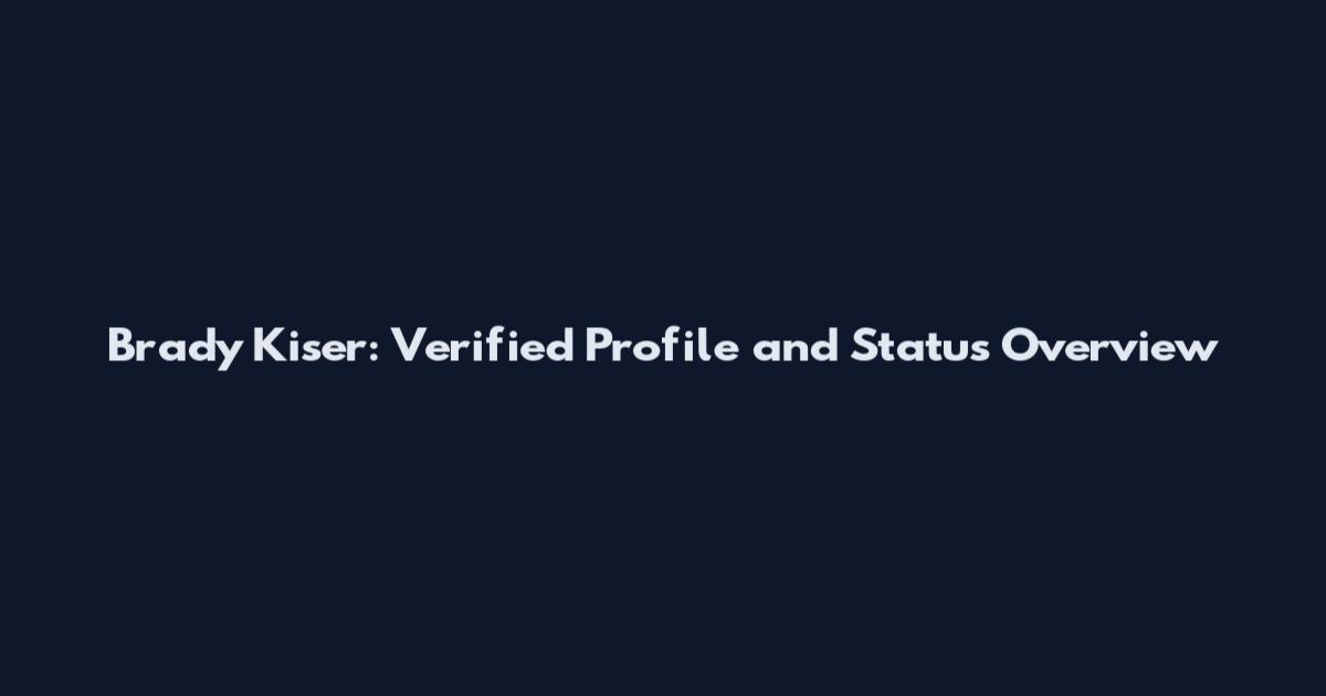 Brady Kiser: Verified Profile and Status Overview