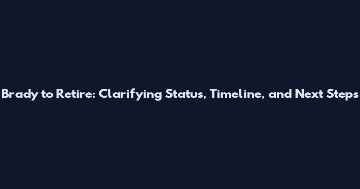 Brady to Retire: Clarifying Status, Timeline, and Next Steps