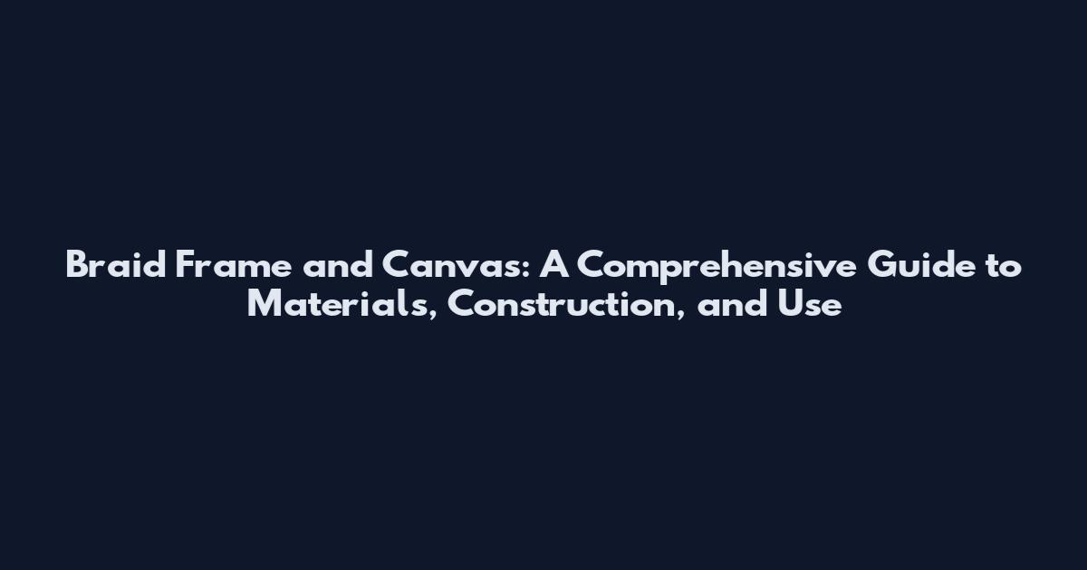 Braid Frame and Canvas: A Comprehensive Guide to Materials, Construction, and Use
