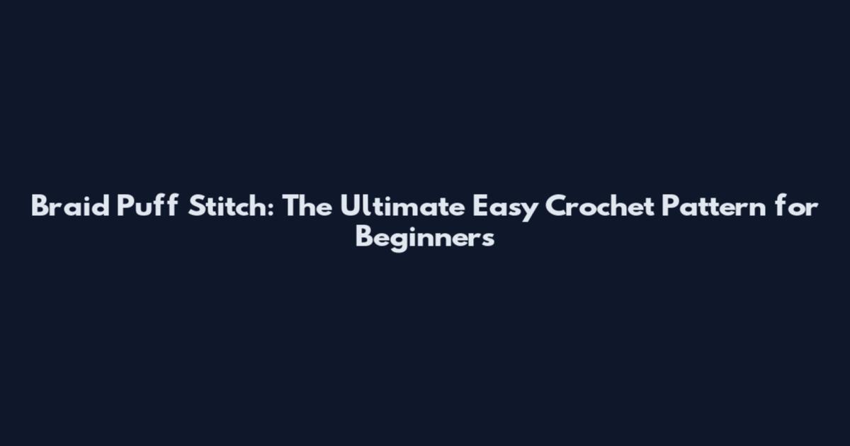 Braid Puff Stitch: The Ultimate Easy Crochet Pattern for Beginners