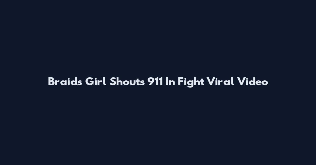 Braids Girl Shouts 911 In Fight Viral Video