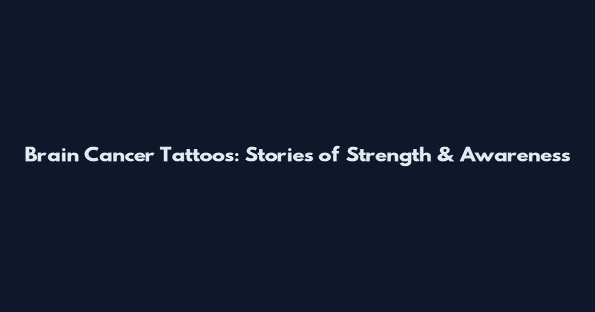 Brain Cancer Tattoos: Stories of Strength & Awareness