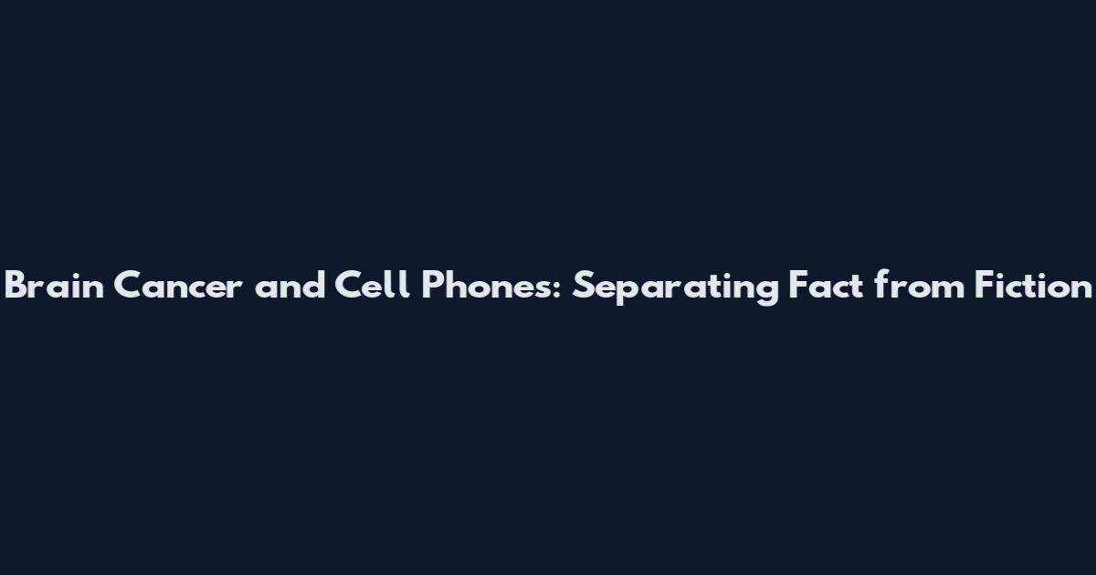 Brain Cancer and Cell Phones: Separating Fact from Fiction