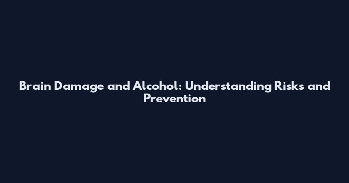 Brain Damage and Alcohol: Understanding Risks and Prevention