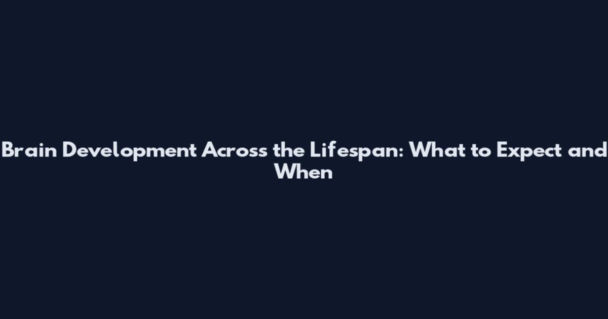 Brain Development Across the Lifespan: What to Expect and When