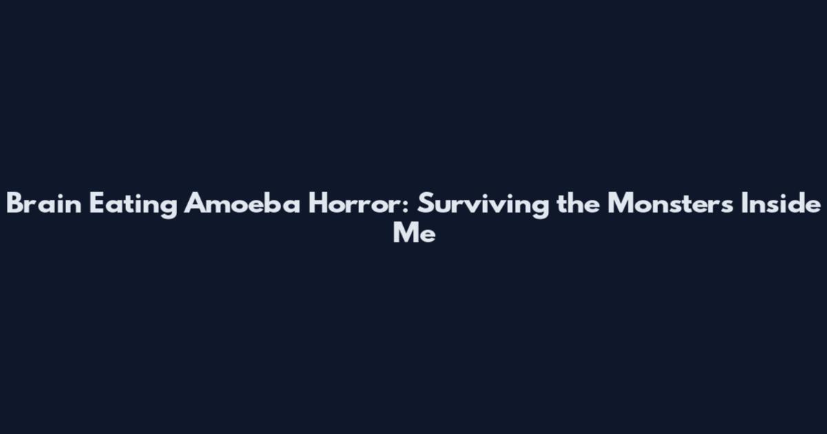 Brain Eating Amoeba Horror: Surviving the Monsters Inside Me
