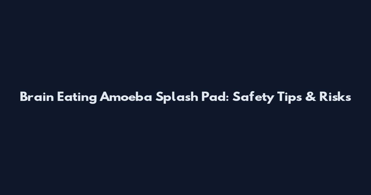 Brain Eating Amoeba Splash Pad: Safety Tips & Risks