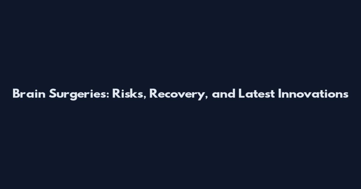 Brain Surgeries: Risks, Recovery, and Latest Innovations