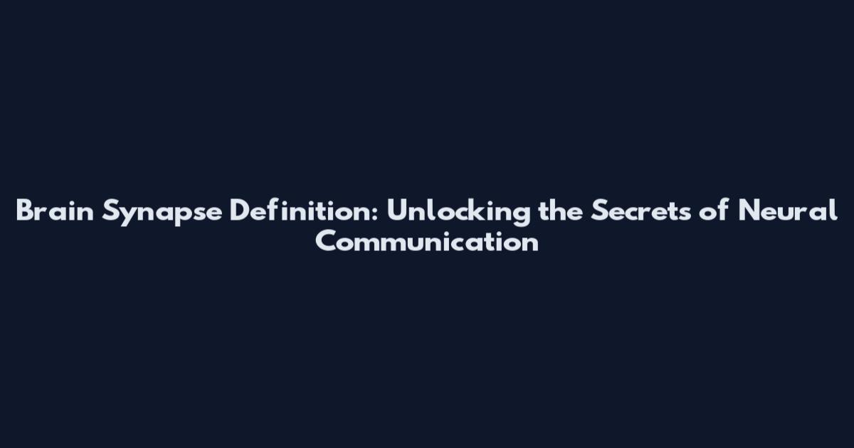 Brain Synapse Definition: Unlocking the Secrets of Neural Communication