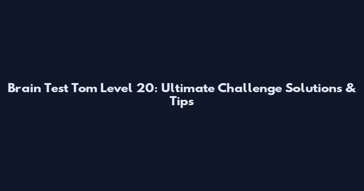 Brain Test Tom Level 20: Ultimate Challenge Solutions & Tips