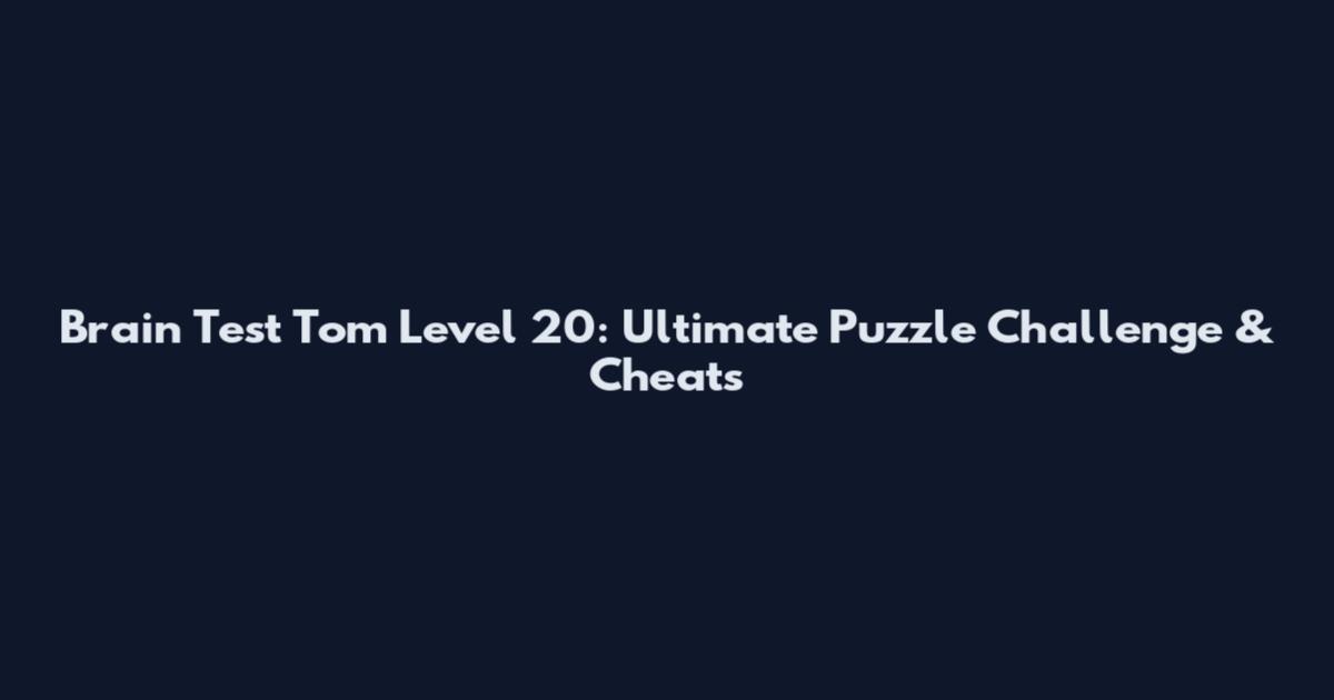 Brain Test Tom Level 20: Ultimate Puzzle Challenge & Cheats