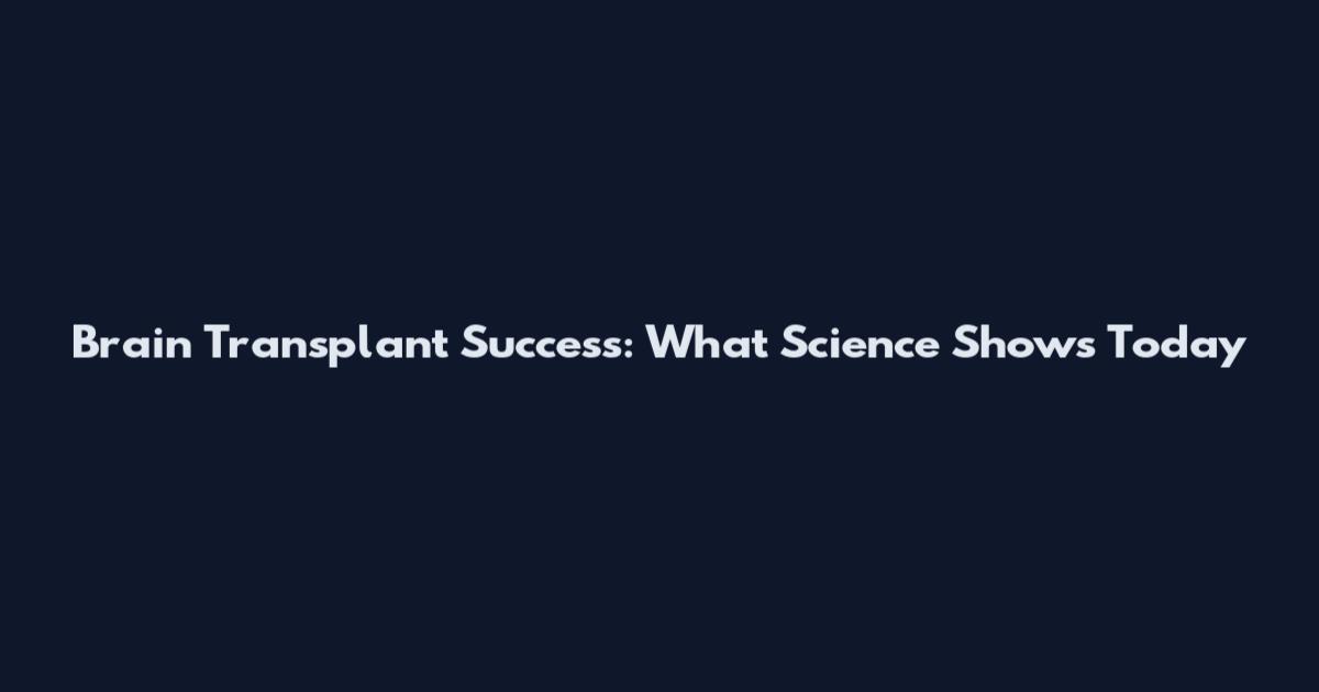 Brain Transplant Success: What Science Shows Today