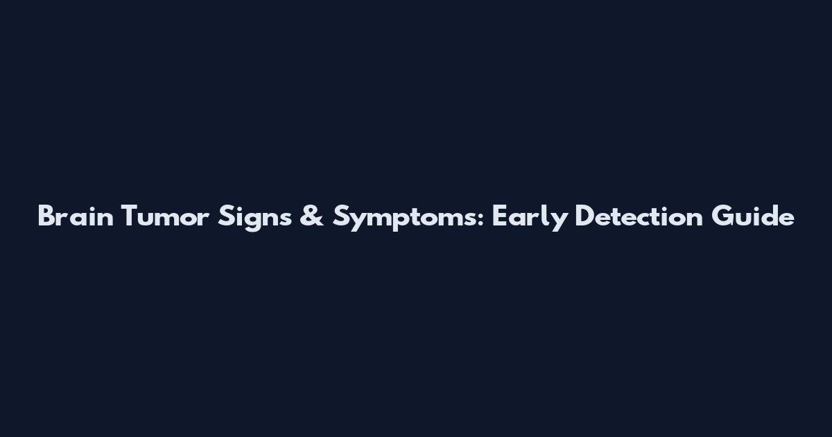 Brain Tumor Signs & Symptoms: Early Detection Guide