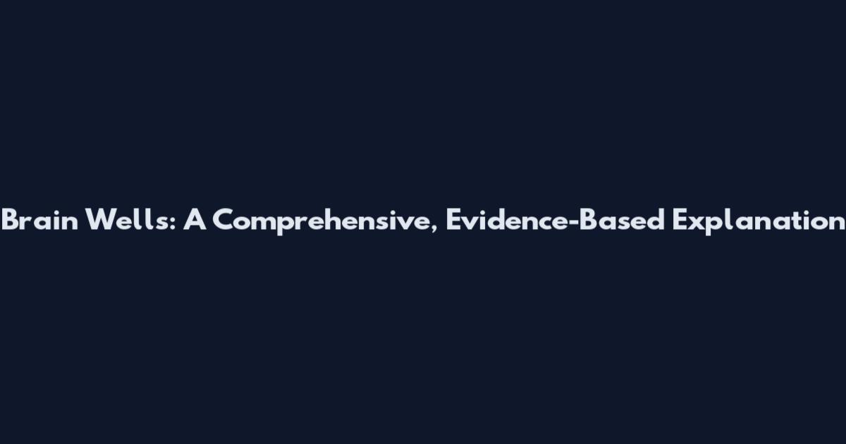 Brain Wells: A Comprehensive, Evidence-Based Explanation