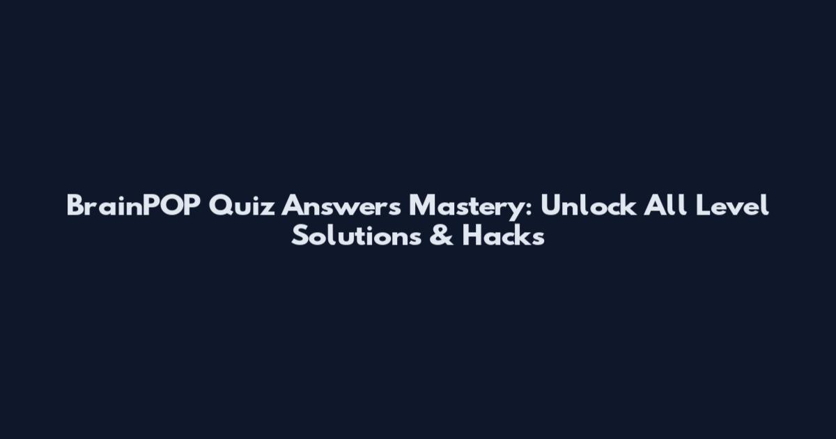 BrainPOP Quiz Answers Mastery: Unlock All Level Solutions & Hacks