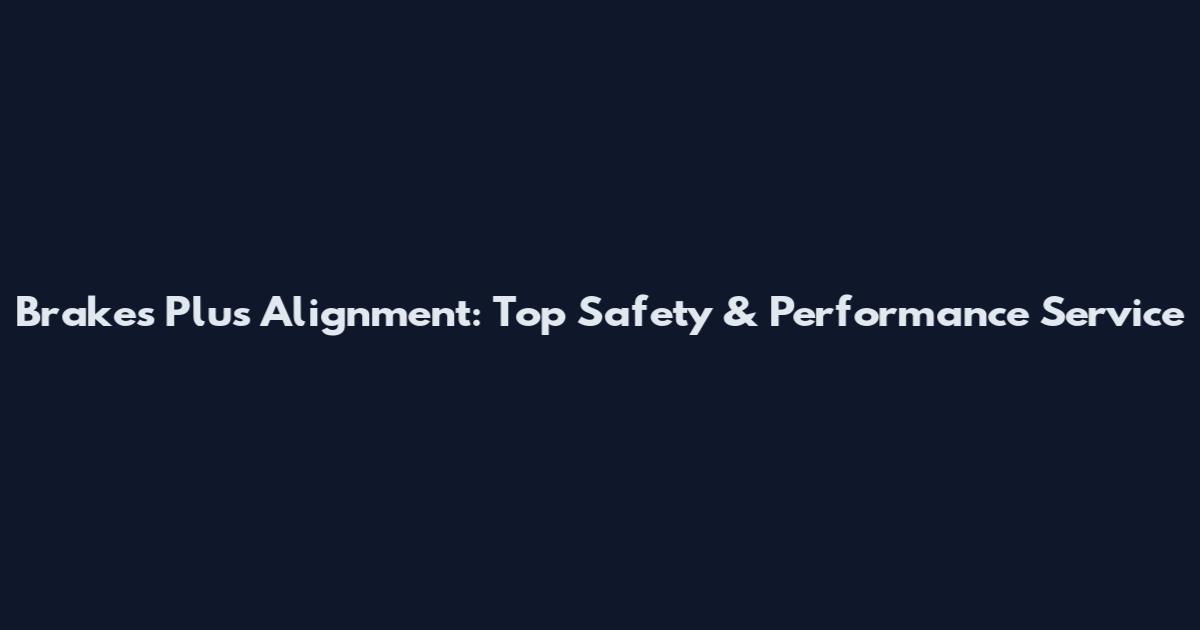 Brakes Plus Alignment: Top Safety & Performance Service