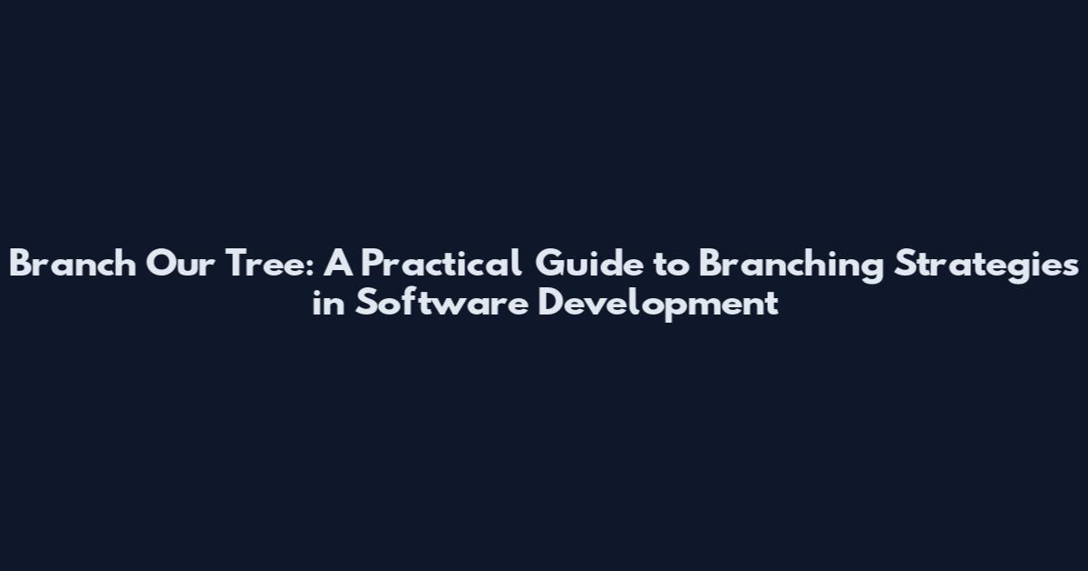 Branch Our Tree: A Practical Guide to Branching Strategies in Software Development