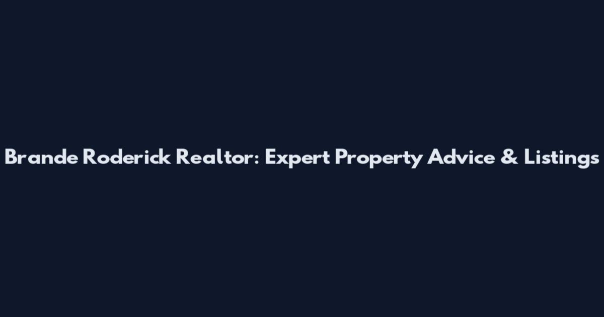 Brande Roderick Realtor: Expert Property Advice & Listings