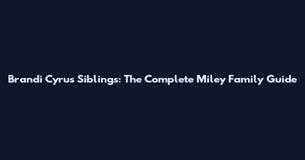 Brandi Cyrus Siblings: The Complete Miley Family Guide