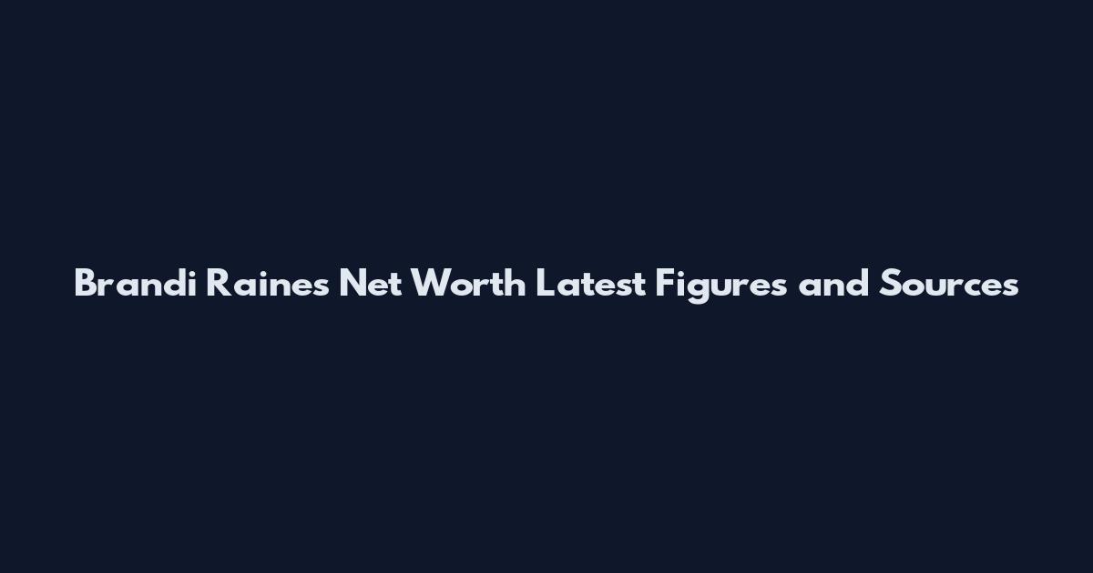 Brandi Raines Net Worth Latest Figures and Sources