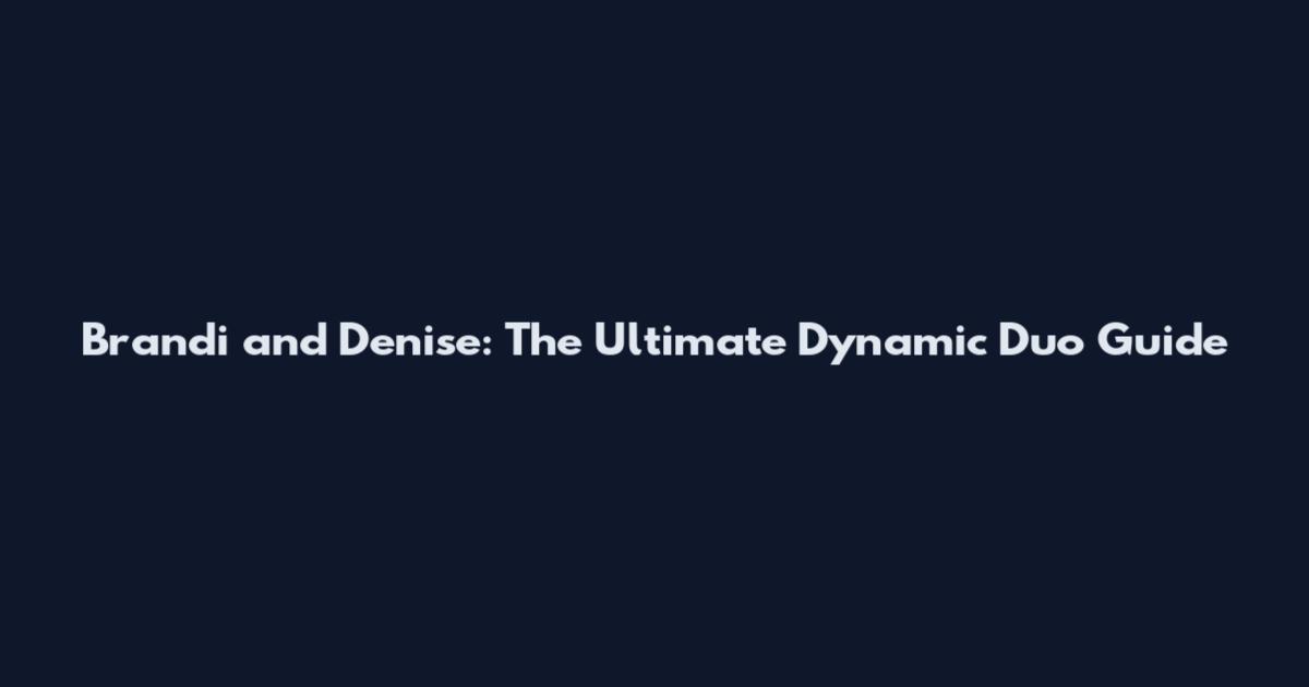 Brandi and Denise: The Ultimate Dynamic Duo Guide