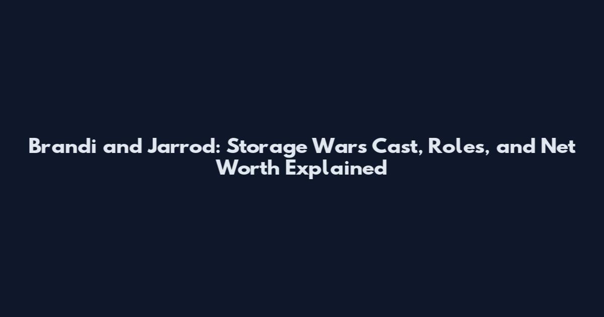 Brandi and Jarrod: Storage Wars Cast, Roles, and Net Worth Explained