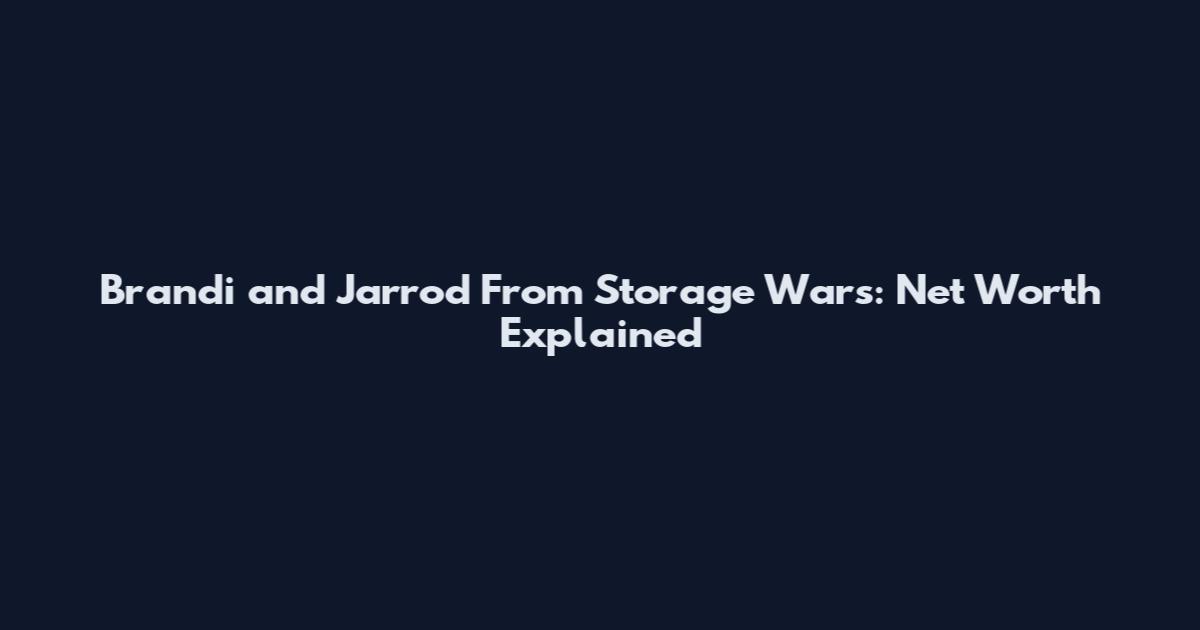Brandi and Jarrod From Storage Wars: Net Worth Explained