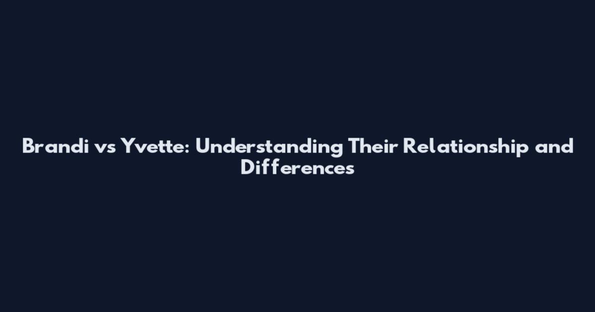 Brandi vs Yvette: Understanding Their Relationship and Differences