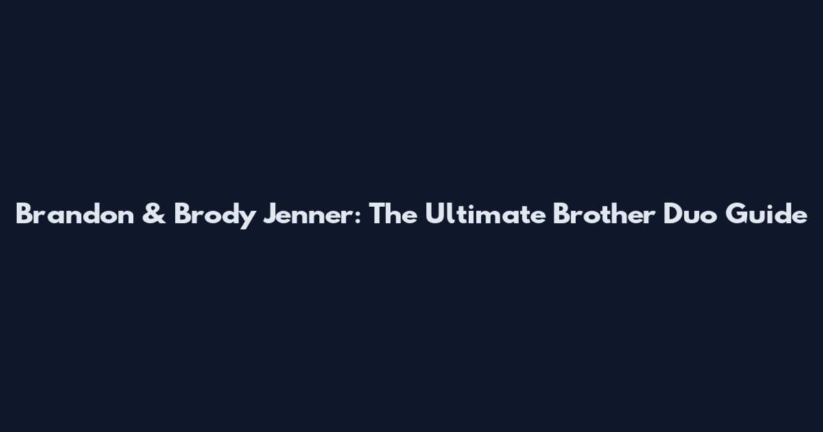 Brandon & Brody Jenner: The Ultimate Brother Duo Guide