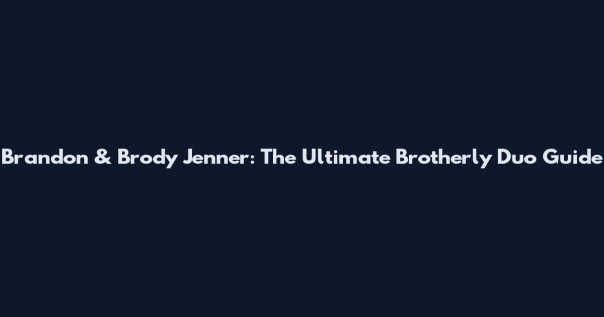 Brandon & Brody Jenner: The Ultimate Brotherly Duo Guide