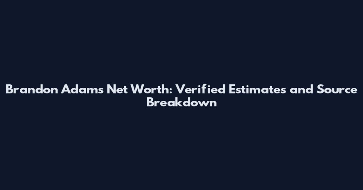 Brandon Adams Net Worth: Verified Estimates and Source Breakdown