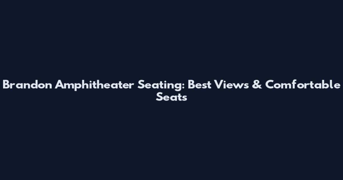 Brandon Amphitheater Seating: Best Views & Comfortable Seats
