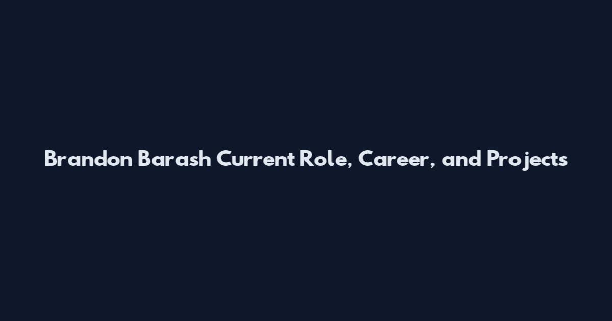 Brandon Barash Current Role, Career, and Projects