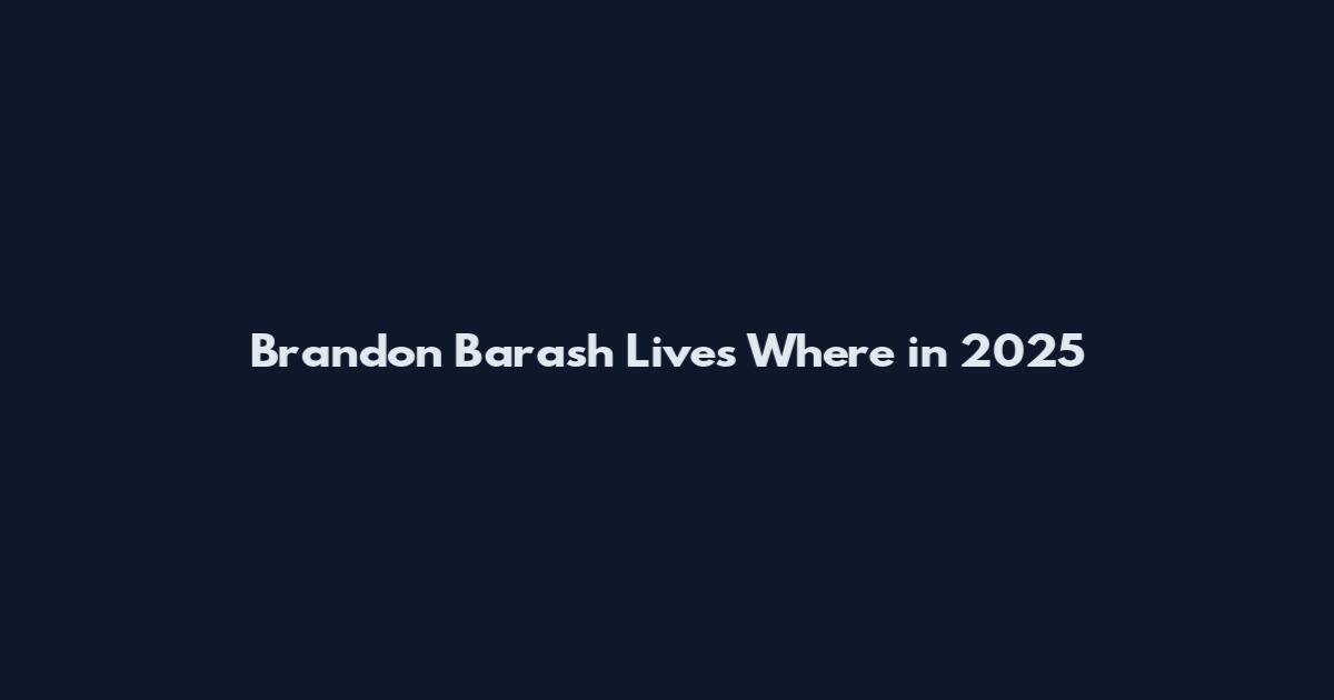 Brandon Barash Lives Where in 2025